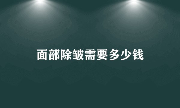 面部除皱需要多少钱
