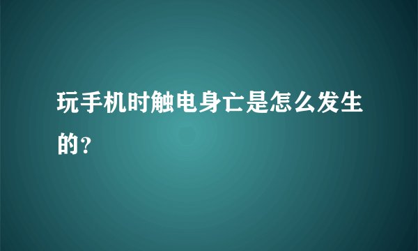玩手机时触电身亡是怎么发生的？