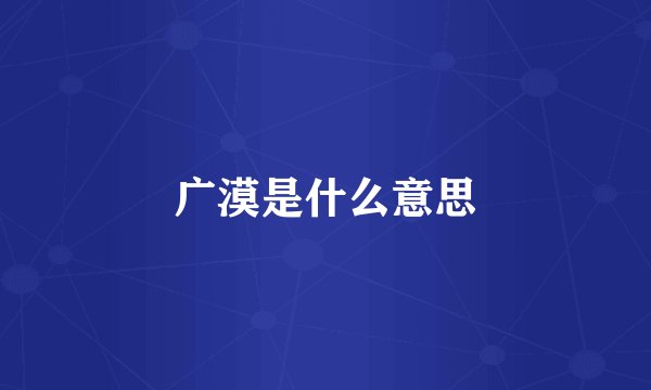 广漠是什么意思