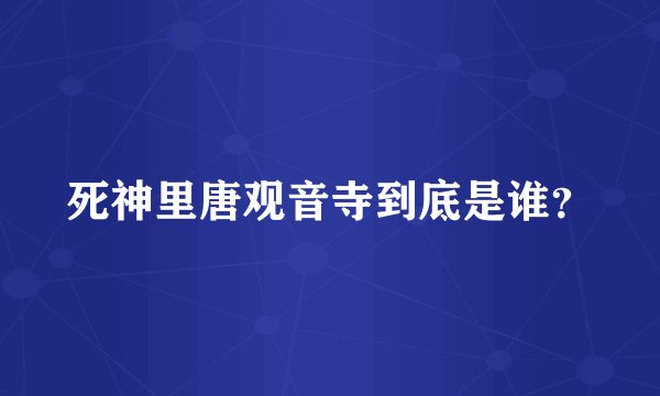 死神里唐观音寺到底是谁？