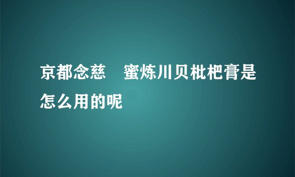 京都念慈菴蜜炼川贝枇杷膏是怎么用的呢