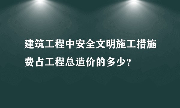 建筑工程中安全文明施工措施费占工程总造价的多少？