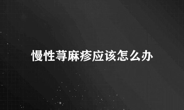慢性荨麻疹应该怎么办