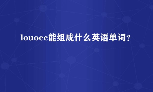 louoec能组成什么英语单词？