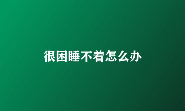 很困睡不着怎么办