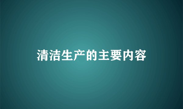 清洁生产的主要内容