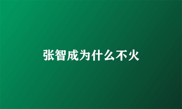张智成为什么不火