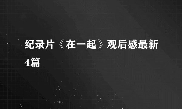 纪录片《在一起》观后感最新4篇