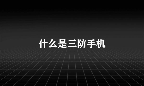 什么是三防手机