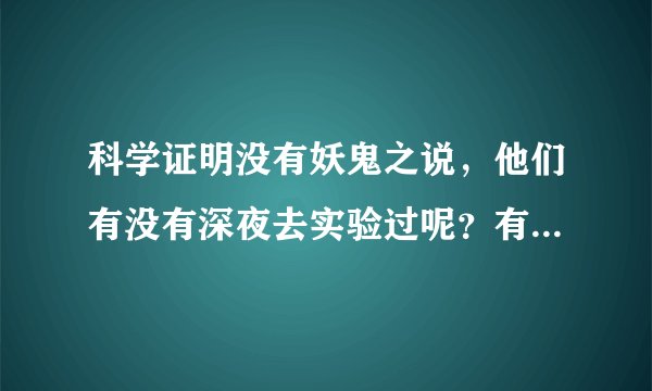 科学证明没有妖鬼之说，他们有没有深夜去实验过呢？有没有证据表明？
