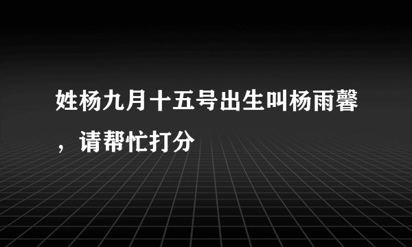 姓杨九月十五号出生叫杨雨馨，请帮忙打分
