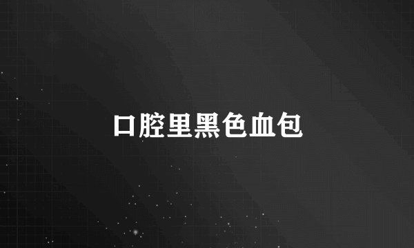口腔里黑色血包