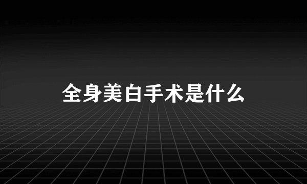 全身美白手术是什么