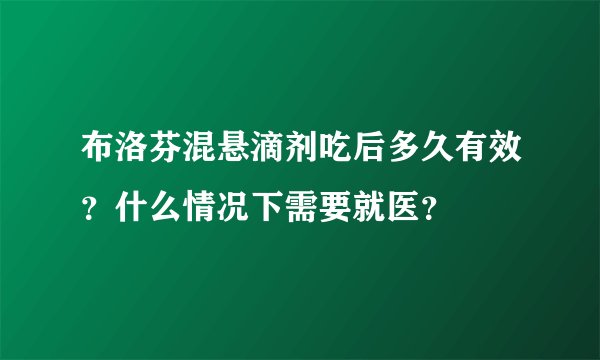 布洛芬混悬滴剂吃后多久有效？什么情况下需要就医？