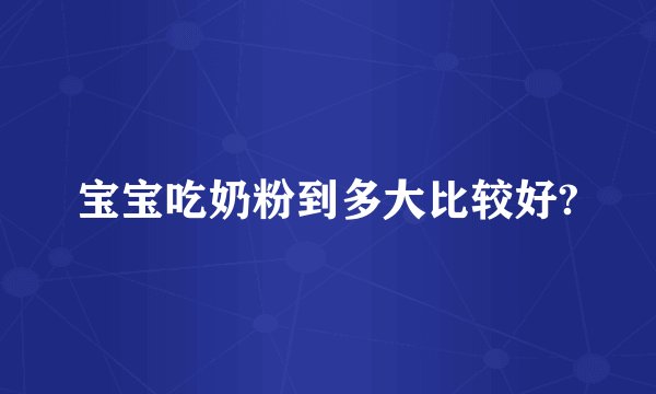 宝宝吃奶粉到多大比较好?