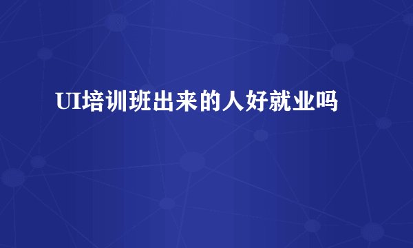 UI培训班出来的人好就业吗