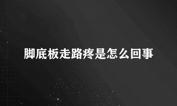 脚底板走路疼是怎么回事
