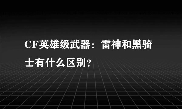 CF英雄级武器：雷神和黑骑士有什么区别？