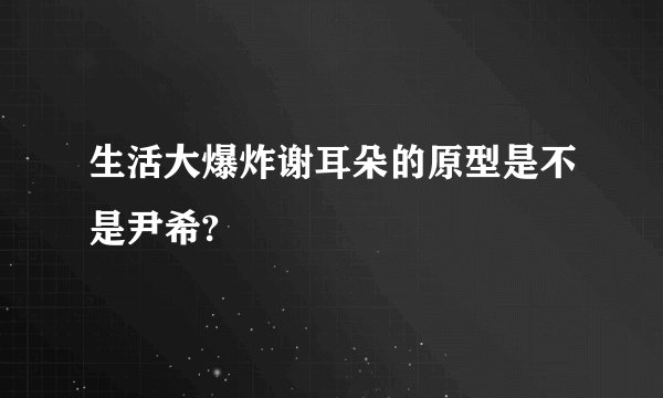 生活大爆炸谢耳朵的原型是不是尹希?