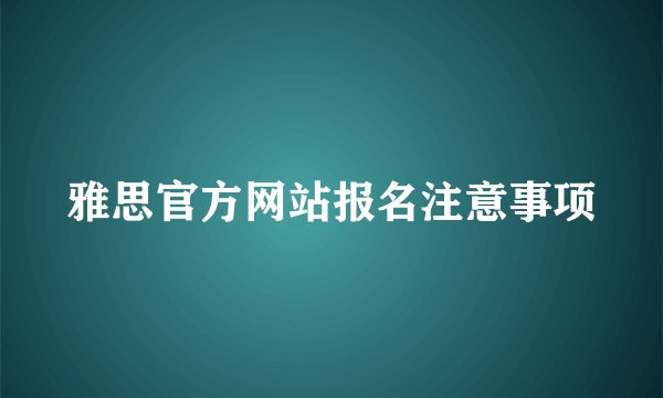 雅思官方网站报名注意事项