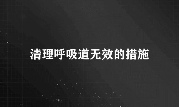 清理呼吸道无效的措施