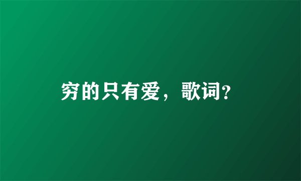 穷的只有爱，歌词？