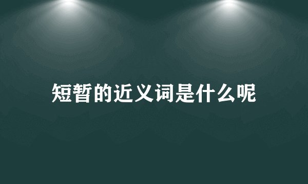 短暂的近义词是什么呢