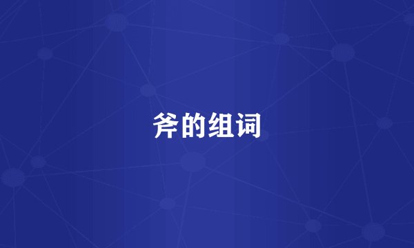 斧的组词