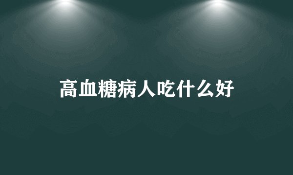 高血糖病人吃什么好