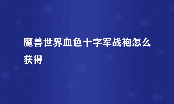 魔兽世界血色十字军战袍怎么获得