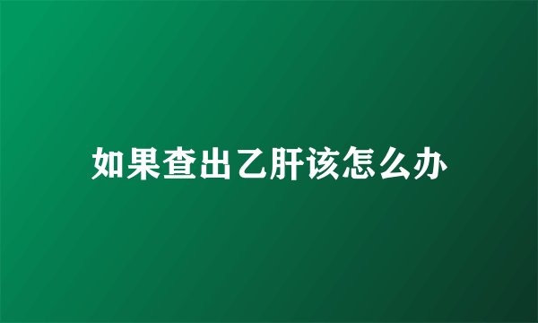 如果查出乙肝该怎么办