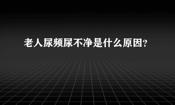 老人尿频尿不净是什么原因？