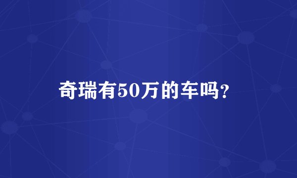 奇瑞有50万的车吗？