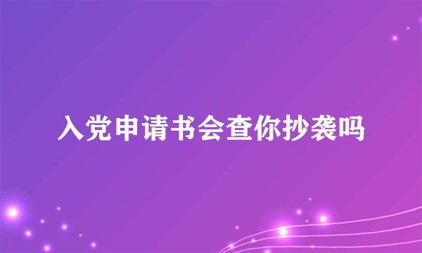 入党申请书会查你抄袭吗