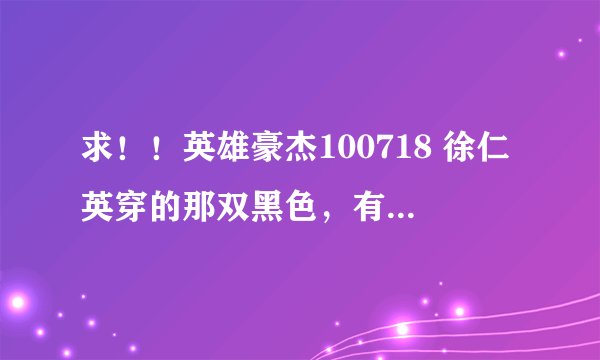 求！！英雄豪杰100718 徐仁英穿的那双黑色，有蝴蝶结的高跟鞋是什么牌子的！