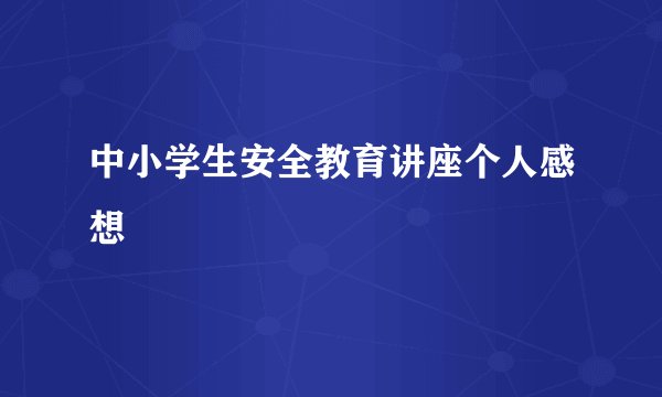 中小学生安全教育讲座个人感想