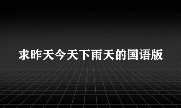 求昨天今天下雨天的国语版