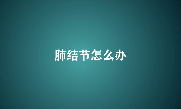 肺结节怎么办