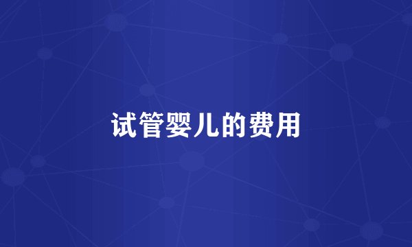 试管婴儿的费用