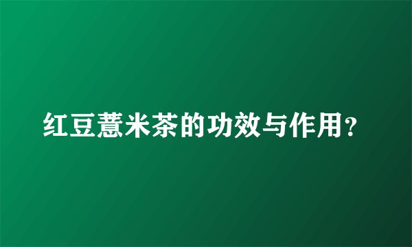 红豆薏米茶的功效与作用？
