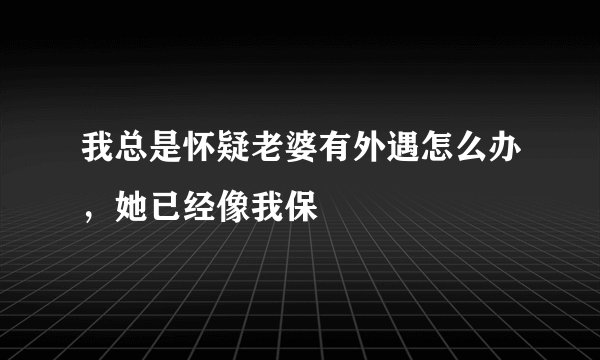 我总是怀疑老婆有外遇怎么办，她已经像我保