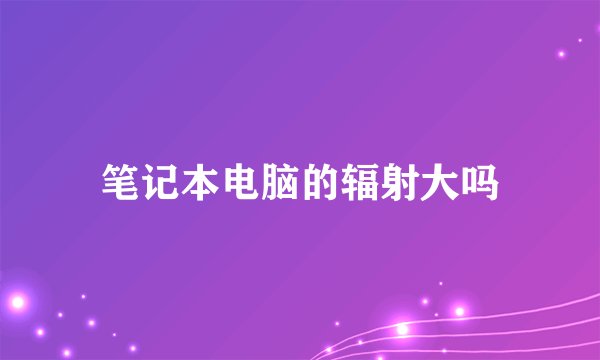 笔记本电脑的辐射大吗