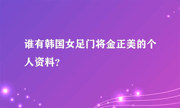 谁有韩国女足门将金正美的个人资料？