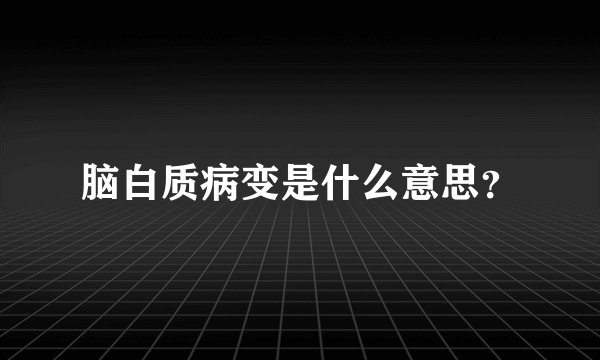 脑白质病变是什么意思？