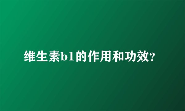维生素b1的作用和功效？