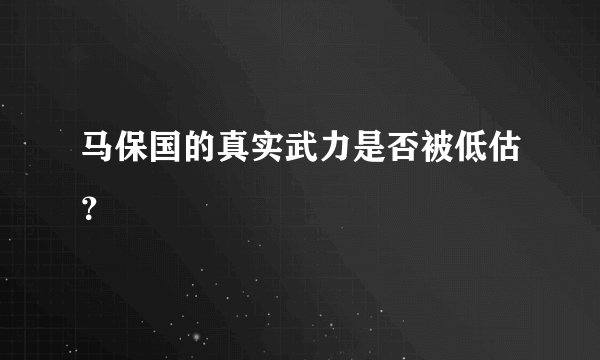 马保国的真实武力是否被低估？