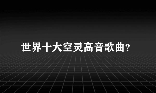世界十大空灵高音歌曲？