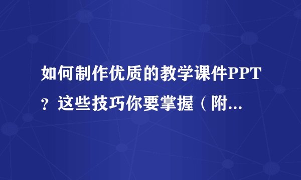 如何制作优质的教学课件PPT？这些技巧你要掌握（附模板福利）