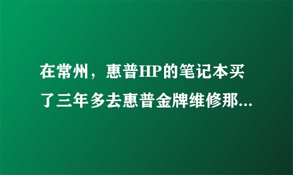 在常州，惠普HP的笔记本买了三年多去惠普金牌维修那里清灰还是免费的吗若不是要多少？当天去就能清理好吗