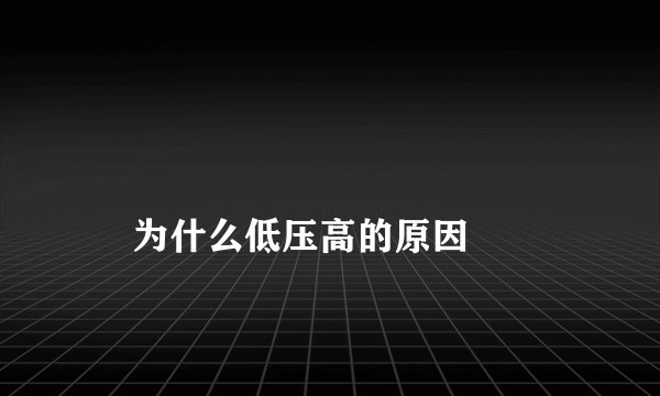
    为什么低压高的原因
  